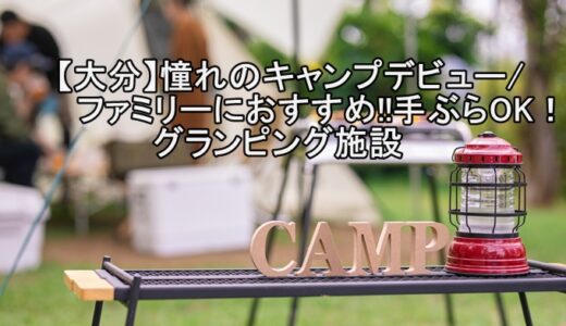 【大分】憧れのキャンプデビュー/ファミリーにおすすめ！手ぶらOK！グランピング施設